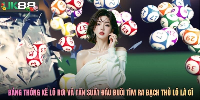 Bảng thống kê lô rơi và tần suất đầu đuôi tìm ra bạch thủ lô là gì
