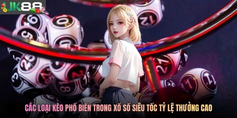 Các loại kèo phổ biến trong xổ số siêu tốc tỷ lệ thưởng cao