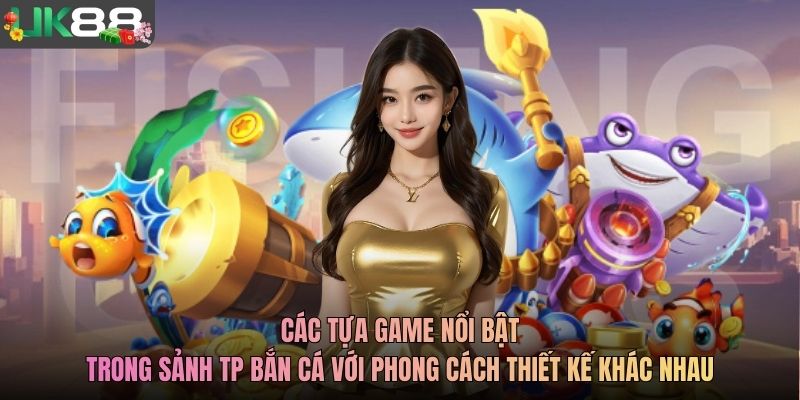 Các tựa game nổi bật trong sảnh TP bắn cá với phong cách thiết kế khác nhau