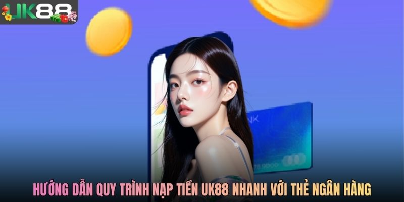 Hướng dẫn quy trình nạp tiền UK88 nhanh với thẻ ngân hàng