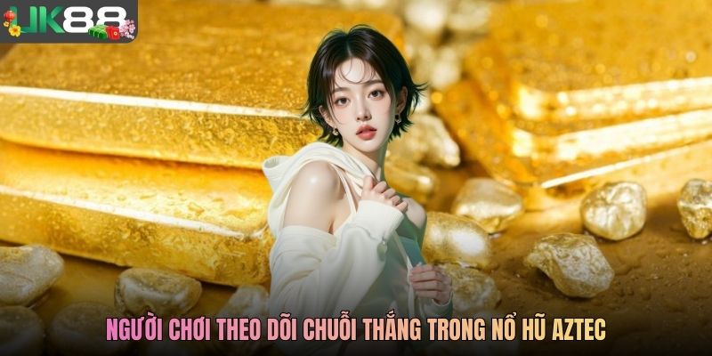 Người chơi theo dõi chuỗi thắng trong nổ hũ Aztec