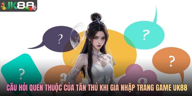 Những câu hỏi quen thuộc của tân thủ khi gia nhập trang game UK88