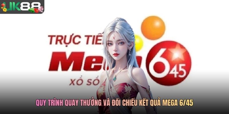 Quy trình quay thưởng và đối chiếu kết quả Mega 6/45