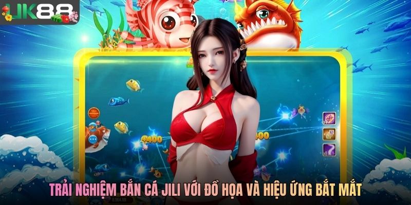 Trải nghiệm bắn cá Jili với đồ họa và hiệu ứng bắt mắt
